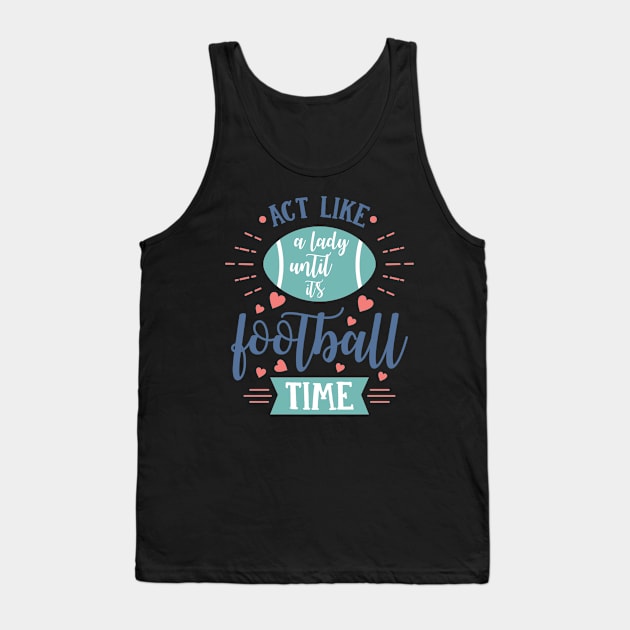 Act Like a Lady Until It's Football Time Tank Top by LucyMacDesigns